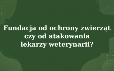 FUNDACJA OD OCHRONY ZWIERZĄT CZY ATAKOWANIA LEKARZY WETERYNARII ?